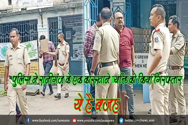 पुलिस ने रानीगंज के एक कारखाने से व्यक्ति को किया गिरफ्तार, ये है बजह
