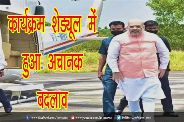 अमित शाह के कार्यक्रम शेड्यूल में हुआ अचानक बदलाव