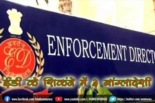 ईडी के शिकंजे में 3 बांग्लादेशी