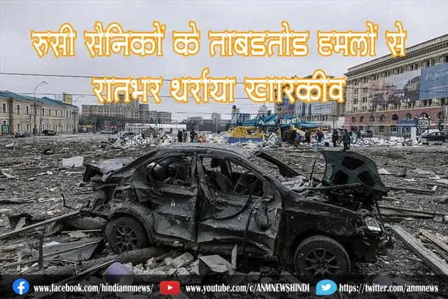 रूसी सैनिकों के ताबड़तोड़ हमलों से रातभर थर्राया खारकीव