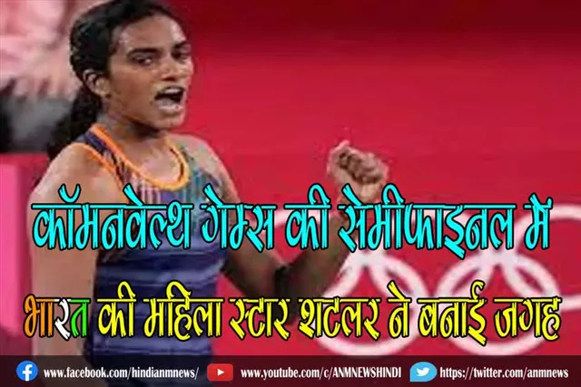 कॉमनवेल्थ गेम्स की सेमीफाइनल में भारत की महिला स्टार शटलर ने बनाई जगह