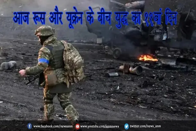 आज रूस और यूक्रेन के बीच युद्ध का 11वां दिन