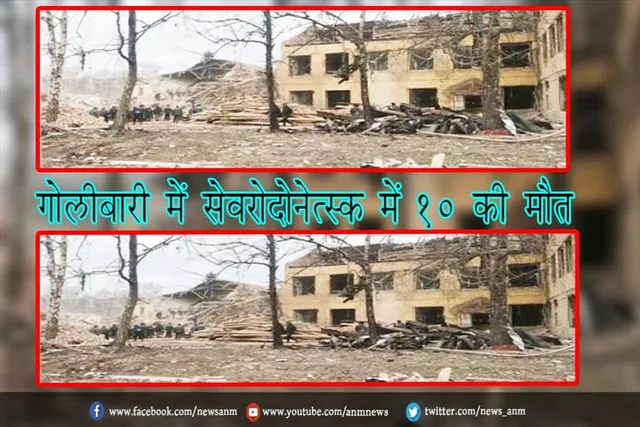 गोलीबारी में सेवरोदोनेत्स्क में 10 की मौत