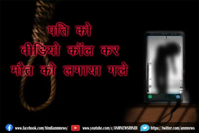 पति को वीडियो कॉल कर मौत को लगाया गले