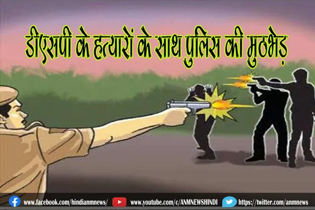 डीएसपी के हत्यारों के साथ पुलिस की मुठभेड़