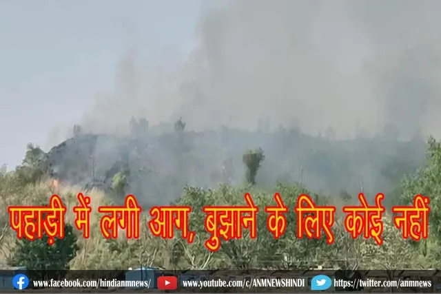 पहाड़ी में लगी आग, बुझाने के लिए कोई नहीं