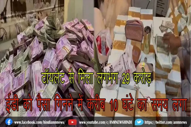 टॉयलेट से मिला लगभग 29 करोड़,  ईडी को पैसा गिनने में करीब 10 घंटे का समय लगा