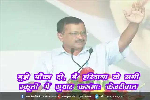 मुझे मौका दो, मैं हरियाणा के सभी स्कूलों में सुधार करूंगा: केजरीवाल