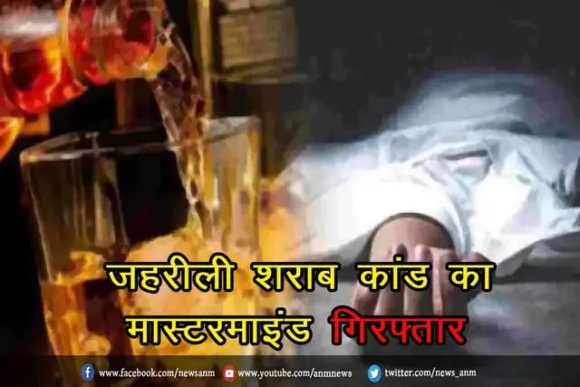 जहरीली शराब कांड का मास्टरमाइंड गिरफ्तार