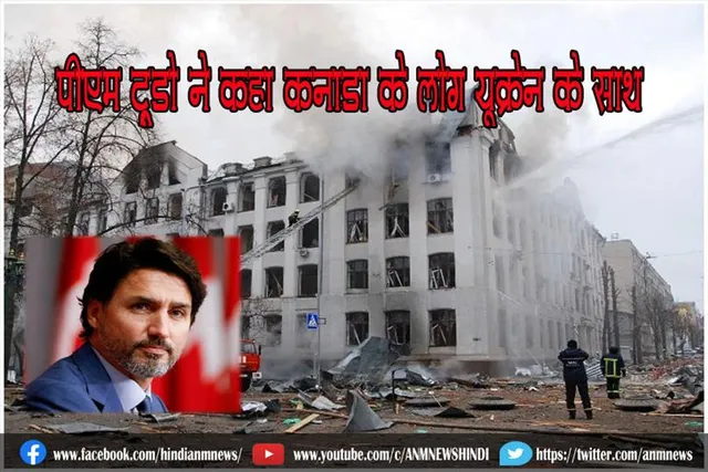 पीएम ट्रूडो ने कहा कनाडा के लोग यूक्रेन के साथ