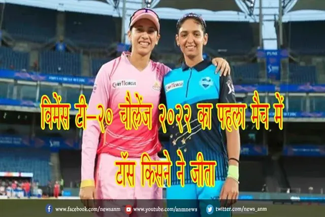 विमेंस टी-20 चैलेंज 2022 का पहला मैच में टॉस किसने ने जीता