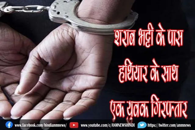 शराब भट्टी के पास हथियार के साथ एक युवक गिरफ्तार