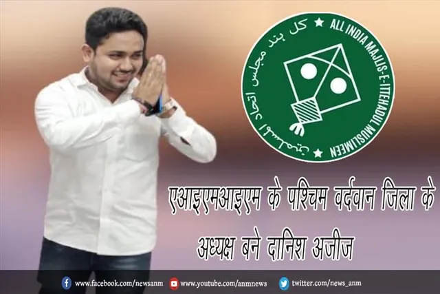एआइएमआइएम के पश्चिम वर्दवान जिला के अध्यक्ष बने दानिश अजीज