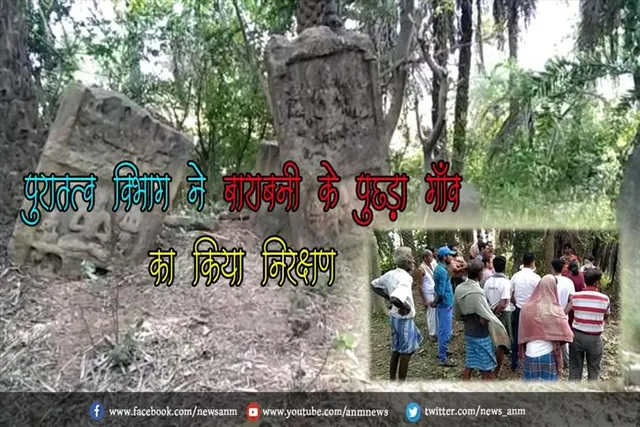 पुरातत्व विभाग ने बाराबनी के पुछड़ा गाँव का किया निरक्षण, बौद्ध इतिहास की है झलक