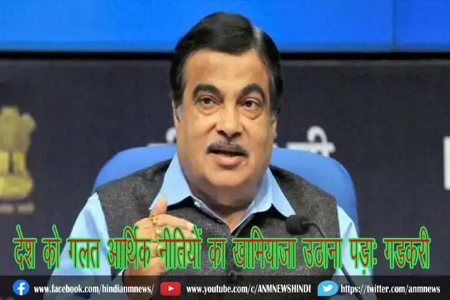 देश को गलत आर्थिक नीतियों का खामियाजा उठाना पड़ा: गडकरी