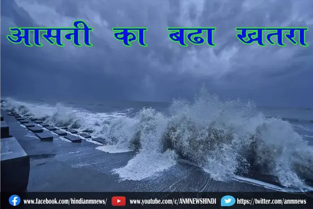 ‘आसनी’ का बढ़ा खतरा
