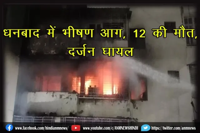 धनबाद में भीषण आग, 12 की मौत, दर्ज़न घायल