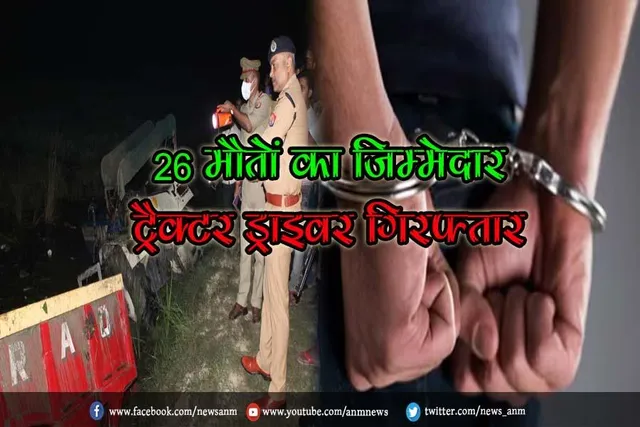26 मौतों का जिम्मेदार ट्रैक्टर ड्राइवर गिरफ्तार