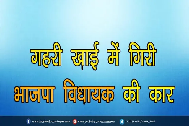 गहरी खाई में गिरी भाजपा विधायक की कार