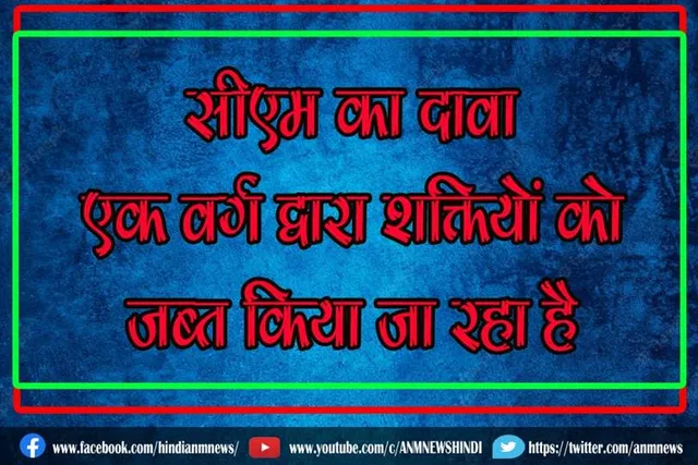 सीएम का दावा, एक वर्ग द्वारा शक्तियों को जब्त किया जा रहा है