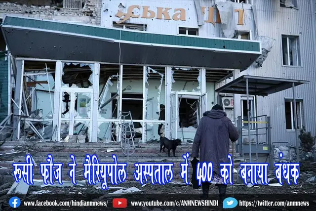 रूसी फौज ने मैरियूपोल अस्पताल में 400 को बनाया बंधक