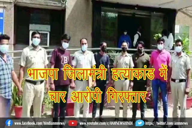 भाजपा जिलामंत्री हत्याकांड में चार आरोपी गिरफ्तार