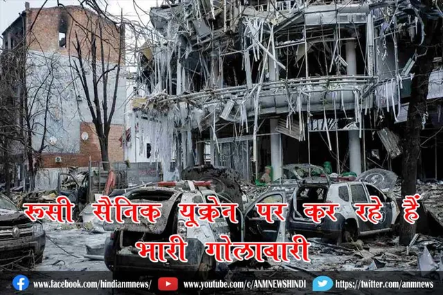 रूसी सैनिक यूक्रेन पर कर रहे हैं भारी गोलाबारी