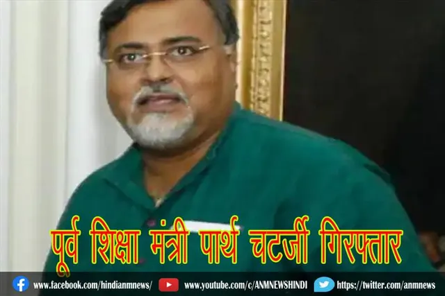पूर्व शिक्षा मंत्री पार्थ चटर्जी गिरफ्तार