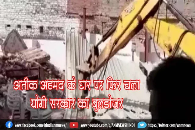अतीक अहमद के घर पर फिर चला योगी सरकार का बुलडोजर
