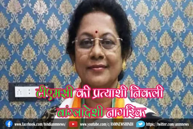 टीएमसी की प्रत्याशी निकली बांग्लादेशी नागरिक