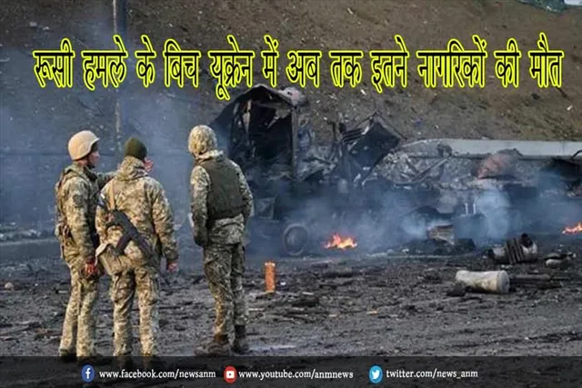 रूसी हमले के बिच यूक्रेन में अब तक इतने नागरिकों की मौत
