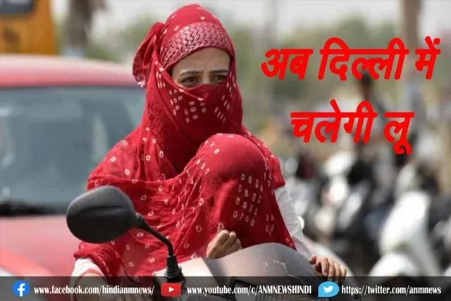 अब दिल्ली में चलेगी लू