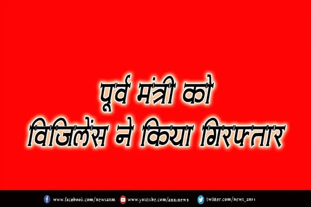 पूर्व मंत्री को विजिलेंस ने किया गिरफ्तार