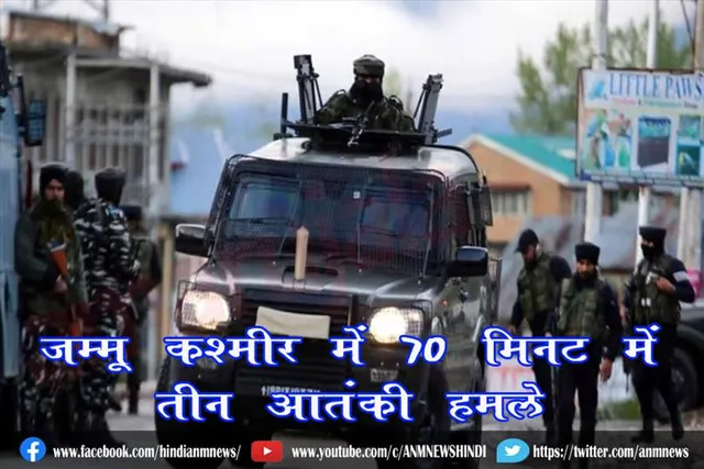 जम्मू कश्मीर में 70 मिनट में तीन आतंकी हमले