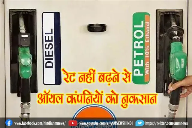 रेट नहीं बढ़ने से ऑयल कंपनियों को नुकसान, आज पेट्रोल और डीजल की भाव