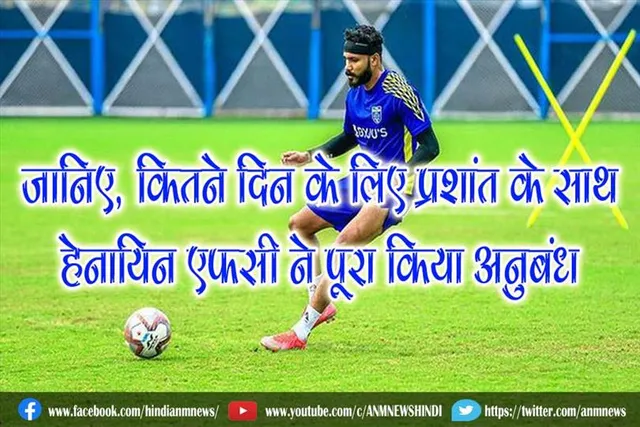 जानिए, कितने दिन के लिए प्रशांत के साथ हेनायिन एफसी ने पूरा किया अनुबंध