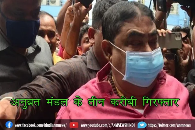 अनुब्रत मंडल के तीन करीबी गिरफ्तार