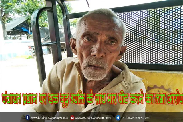 पंचायत प्रधान पर एक वृद्ध ब्यक्ति के साथ मार पीट करने का लगा आरोप