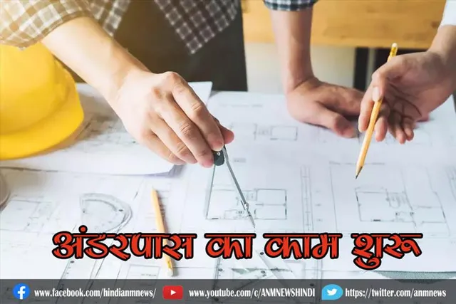 वाहनों और पैदल चलने वालों के लिए अंडरपास का काम शुरू
