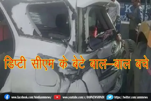 डिप्टी सीएम के बेटे बाल-बाल बचे