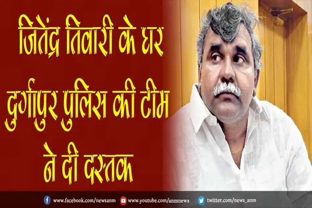 जितेंद्र तिवारी के घर दुर्गापुर पुलिस की टीम ने दी दस्तक