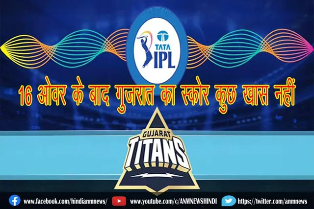 16 ओवर के बाद गुजरात का स्कोर कुछ खास नहीं
