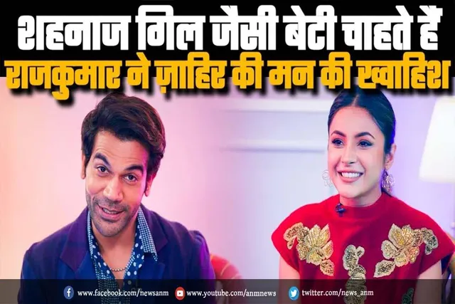शहनाज गिल जैसी बेटी चाहते हैं राजकुमार राव
