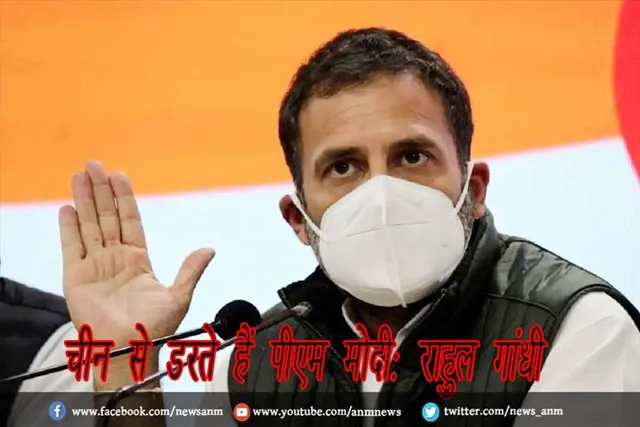 चीन से डरते हैं पीएम मोदी: राहुल गांधी