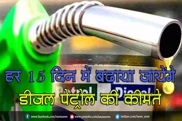 हर 15 दिन में बढ़ाया जायेंगे डीजल पेट्रोल की कीमते