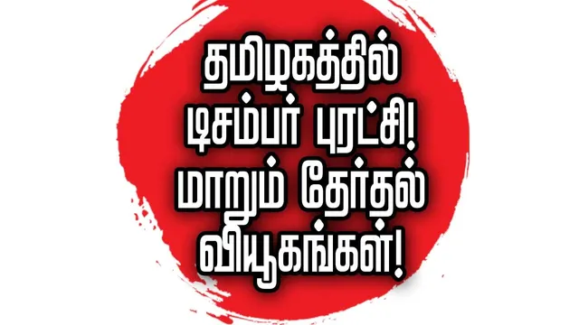 தமிழகத்தில் டிசம்பர் புரட்சி   மாறும் தேர்தல் வியூகங்கள்