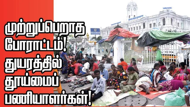 முற்றுப்பெறாத போராட்டம்! துயரத்தில் தூய்மைப் பணியாளர்கள்!