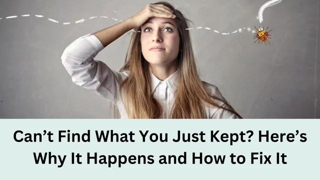 Can’t Find What You Just Kept? Here’s Why It Happens and How to Fix It