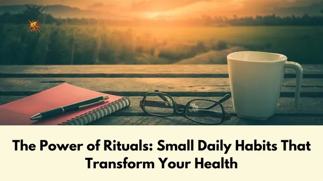 The Power of Rituals: Small Daily Habits That Transform Your Health