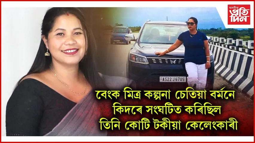 বেংক মিত্ৰ কল্পনা চেতিয়া বৰ্মনৰ কোটি টকীয়া কেলেংকাৰীঃ ২৪ টা কৈ ভুৱা একাউণ্টে চলিছিল লুণ্ঠন